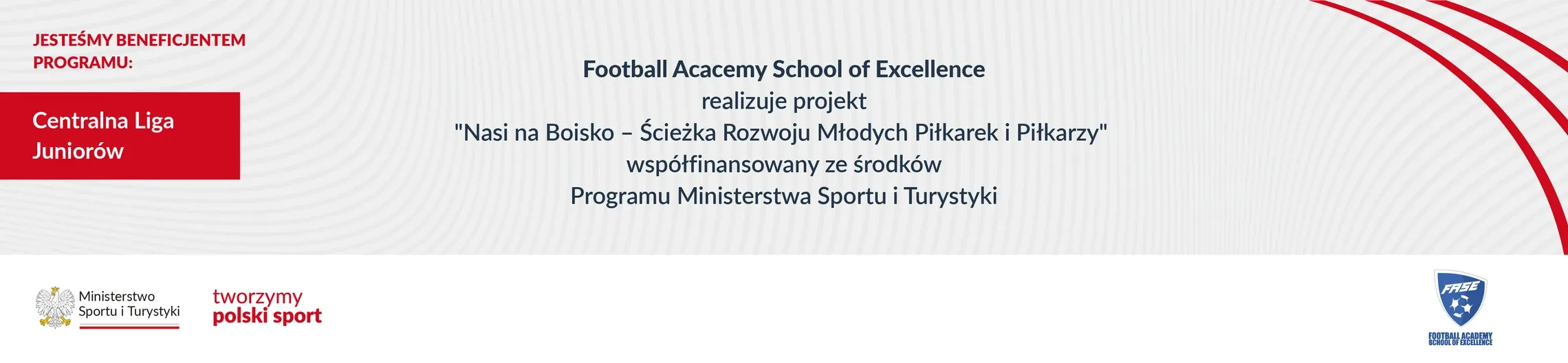 FASE realizuje projekt „Nasi na Boisko — Ścieżka Rozwoju Młodych Piłkarek i Piłkarzy” współfinansowany ze środków Programu Ministerstwa Sportu i Turystyki; beneficjent programu Centralna Liga Juniorów
